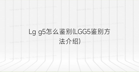 Lgg5怎么鉴别(LGG5鉴别方法介绍)